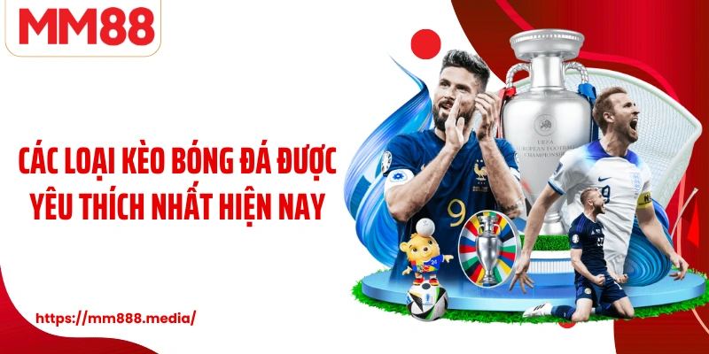 Các loại kèo bóng đá được yêu thích nhất hiện nay