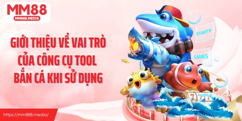 Giới thiệu về vai trò của công cụ tool bắn cá khi sử dụng